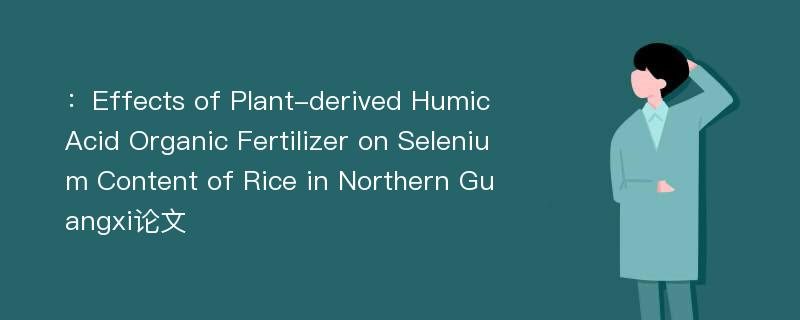 ：Effects of Plant-derived Humic Acid Organic Fertilizer on Selenium Content of Rice in Northern Guangxi论文
