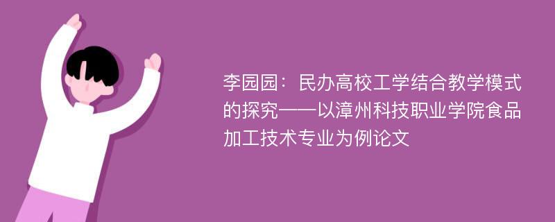 李园园：民办高校工学结合教学模式的探究——以漳州科技职业学院食品加工技术专业为例论文