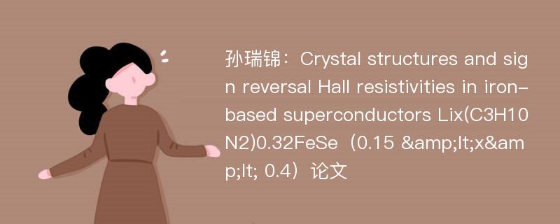 孙瑞锦：Crystal structures and sign reversal Hall resistivities in iron-based superconductors Lix(C3H10N2)0.32FeSe（0.15 &lt;x&lt; 0.4）论文