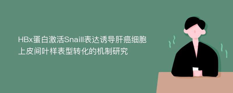 HBx蛋白激活Snaill表达诱导肝癌细胞上皮间叶样表型转化的机制研究