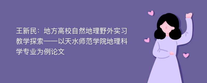 王新民：地方高校自然地理野外实习教学探索——以天水师范学院地理科学专业为例论文