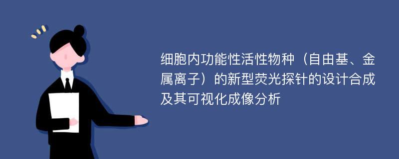 细胞内功能性活性物种（自由基、金属离子）的新型荧光探针的设计合成及其可视化成像分析