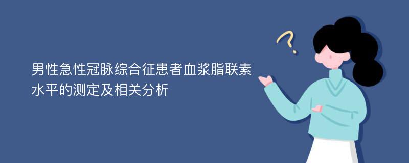 男性急性冠脉综合征患者血浆脂联素水平的测定及相关分析