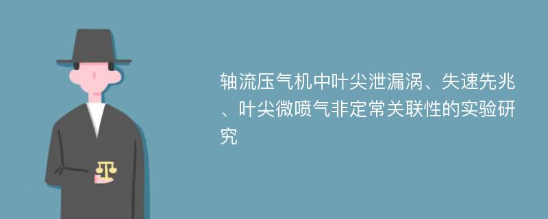 轴流压气机中叶尖泄漏涡、失速先兆、叶尖微喷气非定常关联性的实验研究