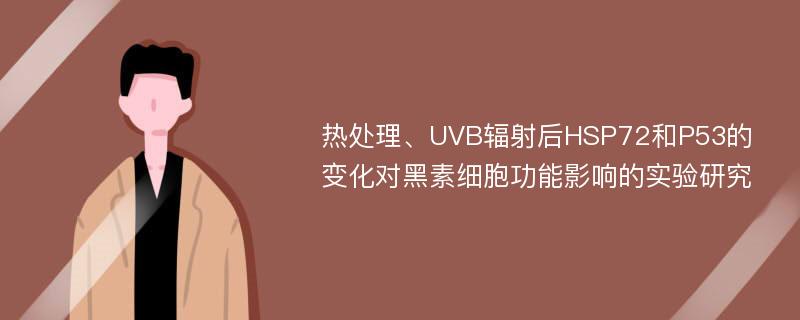 热处理、UVB辐射后HSP72和P53的变化对黑素细胞功能影响的实验研究