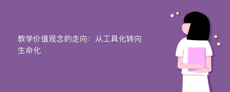 教学价值观念的走向：从工具化转向生命化