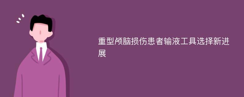 重型颅脑损伤患者输液工具选择新进展