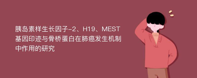 胰岛素样生长因子-2、H19、MEST基因印迹与骨桥蛋白在肺癌发生机制中作用的研究