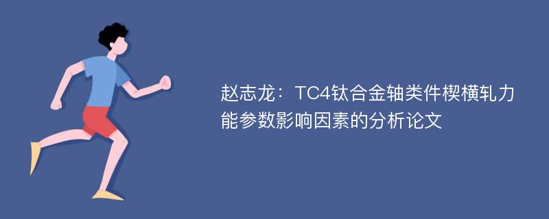 赵志龙：TC4钛合金轴类件楔横轧力能参数影响因素的分析论文