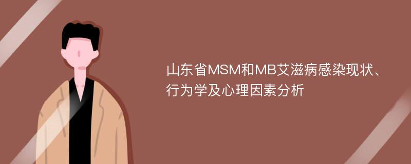 山东省MSM和MB艾滋病感染现状、行为学及心理因素分析