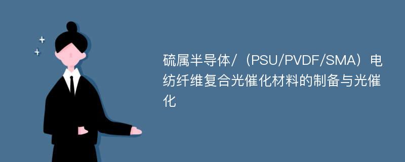 硫属半导体/（PSU/PVDF/SMA）电纺纤维复合光催化材料的制备与光催化