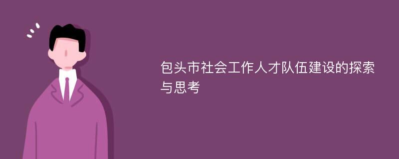 包头市社会工作人才队伍建设的探索与思考