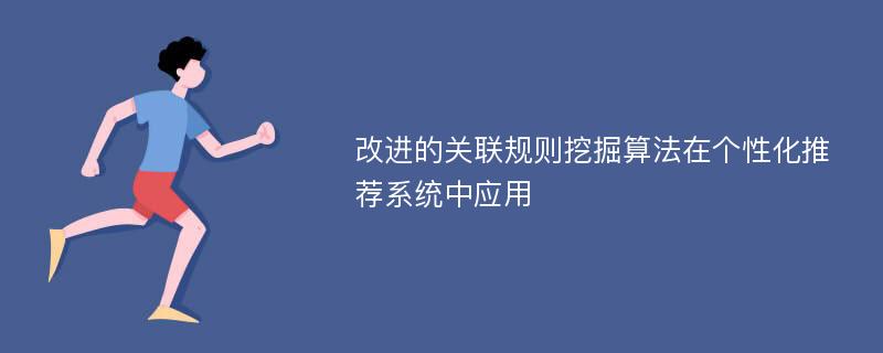 改进的关联规则挖掘算法在个性化推荐系统中应用