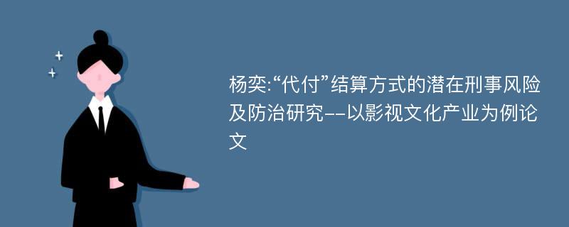 杨奕:“代付”结算方式的潜在刑事风险及防治研究--以影视文化产业为例论文