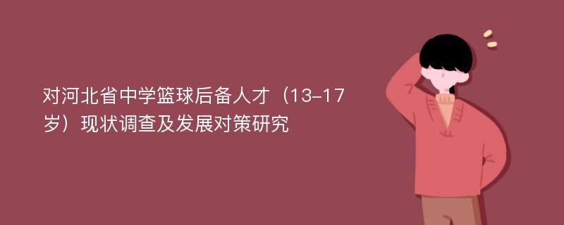 对河北省中学篮球后备人才（13-17岁）现状调查及发展对策研究