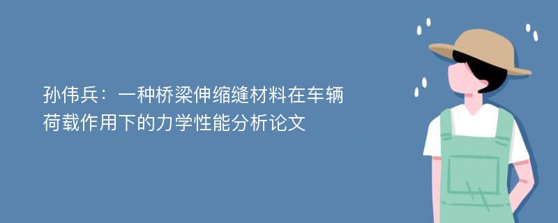 孙伟兵：一种桥梁伸缩缝材料在车辆荷载作用下的力学性能分析论文