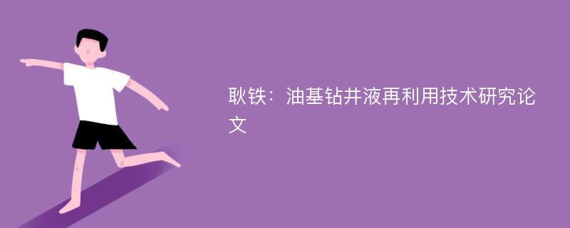 耿铁：油基钻井液再利用技术研究论文