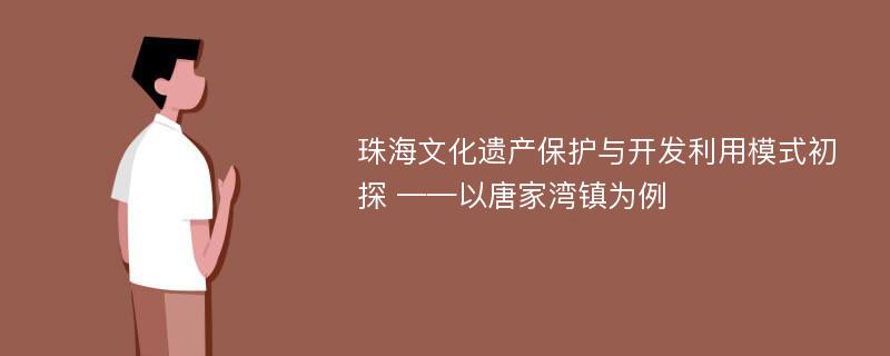 珠海文化遗产保护与开发利用模式初探 ——以唐家湾镇为例