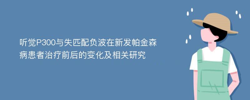 听觉P300与失匹配负波在新发帕金森病患者治疗前后的变化及相关研究