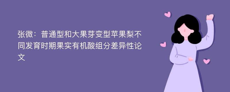 张微：普通型和大果芽变型苹果梨不同发育时期果实有机酸组分差异性论文