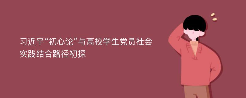 习近平“初心论”与高校学生党员社会实践结合路径初探