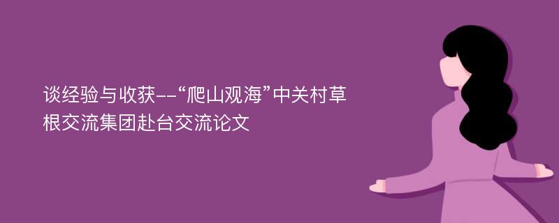 谈经验与收获--“爬山观海”中关村草根交流集团赴台交流论文