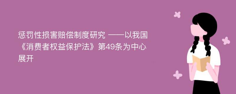 惩罚性损害赔偿制度研究 ——以我国《消费者权益保护法》第49条为中心展开