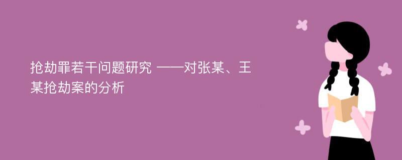 抢劫罪若干问题研究 ——对张某、王某抢劫案的分析