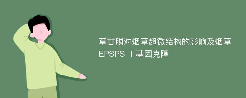 草甘膦对烟草超微结构的影响及烟草EPSPS Ⅰ基因克隆