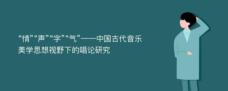 “情”“声”“字”“气”——中国古代音乐美学思想视野下的唱论研究