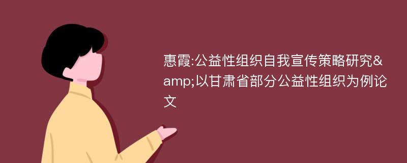 惠霞:公益性组织自我宣传策略研究&以甘肃省部分公益性组织为例论文