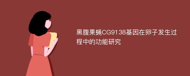 黑腹果蝇CG9138基因在卵子发生过程中的功能研究