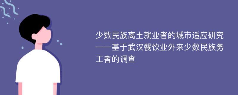 少数民族离土就业者的城市适应研究 ——基于武汉餐饮业外来少数民族务工者的调查