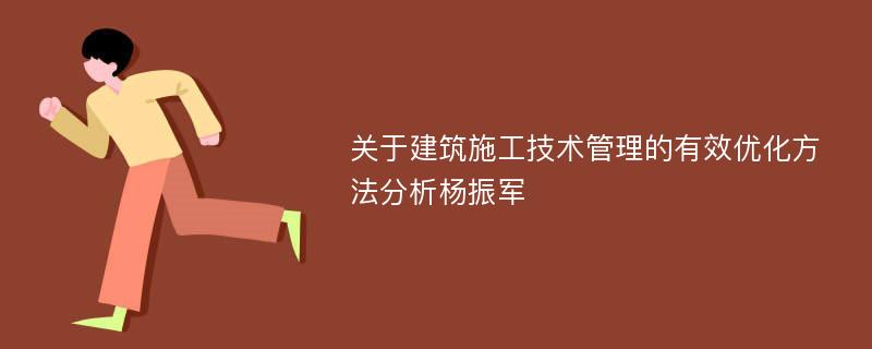 关于建筑施工技术管理的有效优化方法分析杨振军