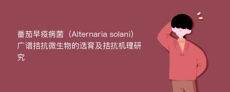 番茄早疫病菌（Alternaria solani）广谱拮抗微生物的选育及拮抗机理研究