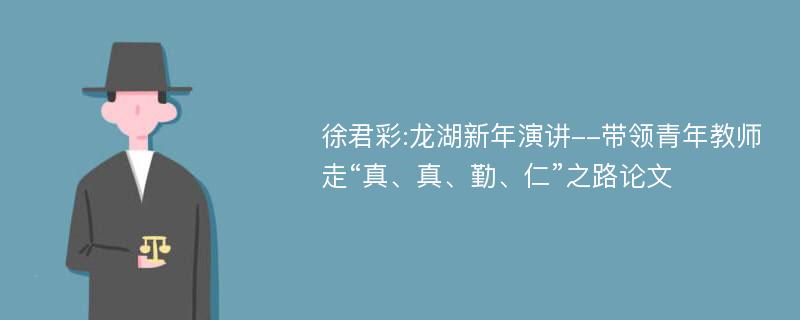 徐君彩:龙湖新年演讲--带领青年教师走“真、真、勤、仁”之路论文