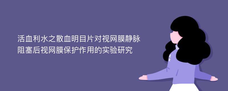 活血利水之散血明目片对视网膜静脉阻塞后视网膜保护作用的实验研究