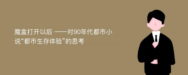 魔盒打开以后 ——对90年代都市小说“都市生存体验”的思考