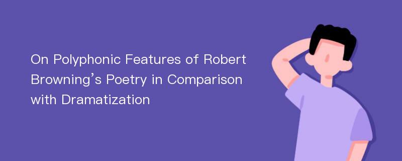 On Polyphonic Features of Robert Browning’s Poetry in Comparison with Dramatization