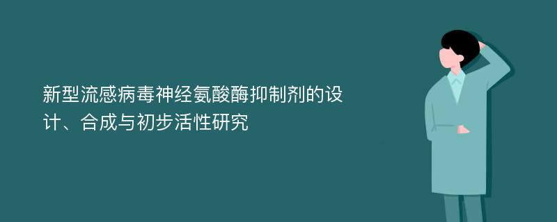 新型流感病毒神经氨酸酶抑制剂的设计、合成与初步活性研究