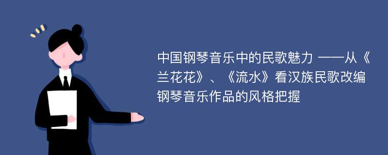 中国钢琴音乐中的民歌魅力 ——从《兰花花》、《流水》看汉族民歌改编钢琴音乐作品的风格把握