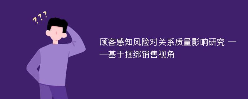 顾客感知风险对关系质量影响研究 ——基于捆绑销售视角