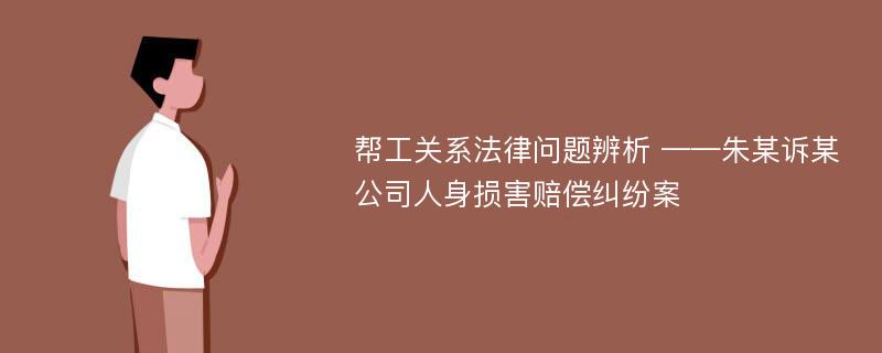 帮工关系法律问题辨析 ——朱某诉某公司人身损害赔偿纠纷案