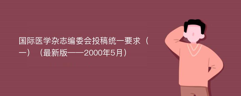 国际医学杂志编委会投稿统一要求（一）（最新版——2000年5月）