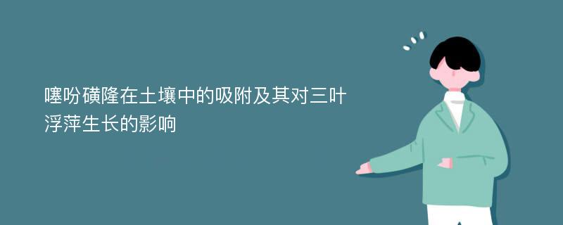 噻吩磺隆在土壤中的吸附及其对三叶浮萍生长的影响