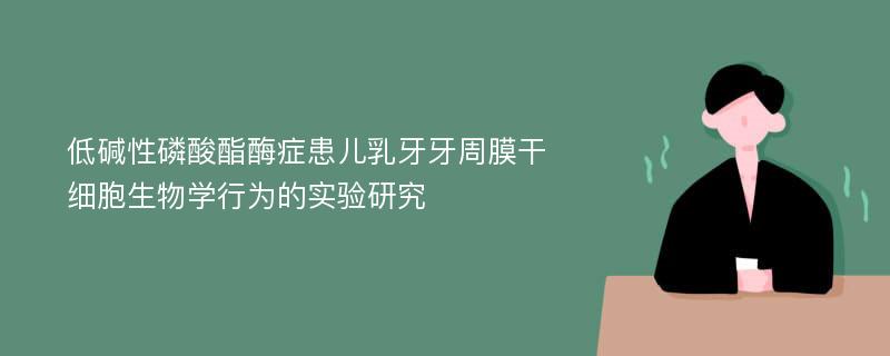 低碱性磷酸酯酶症患儿乳牙牙周膜干细胞生物学行为的实验研究