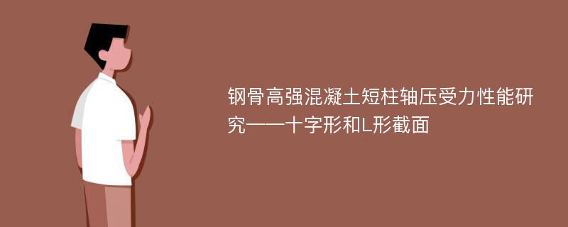 钢骨高强混凝土短柱轴压受力性能研究——十字形和L形截面