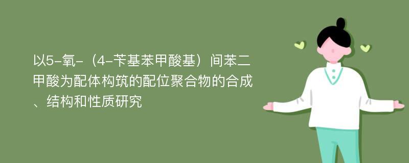 以5-氧-（4-苄基苯甲酸基）间苯二甲酸为配体构筑的配位聚合物的合成、结构和性质研究