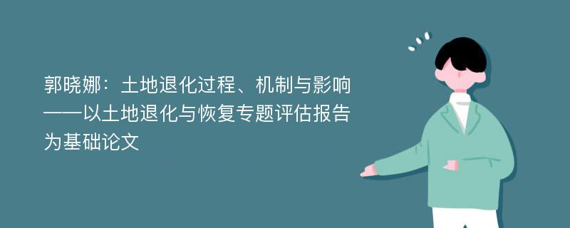 郭晓娜：土地退化过程、机制与影响——以土地退化与恢复专题评估报告为基础论文