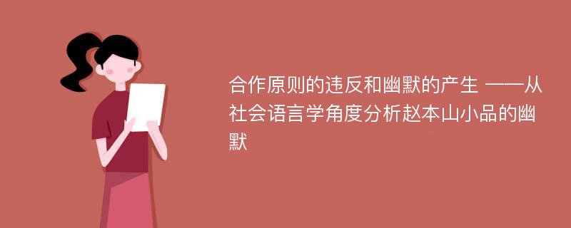 合作原则的违反和幽默的产生 ——从社会语言学角度分析赵本山小品的幽默